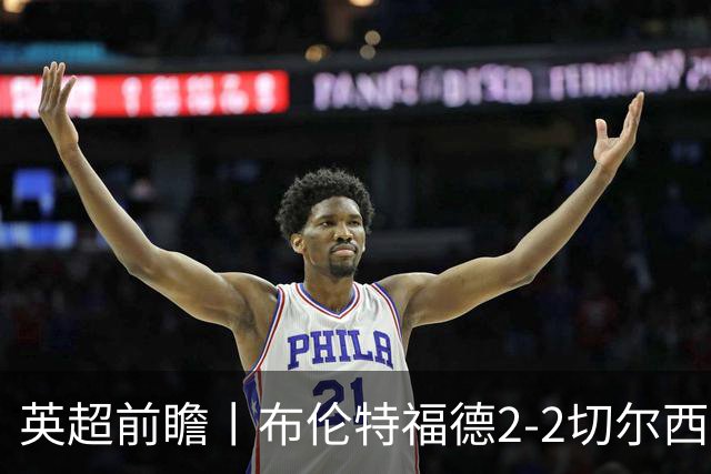 英超前瞻丨布伦特福德2-2切尔西：锋线猛将缺阵，龙哥战术遇难题